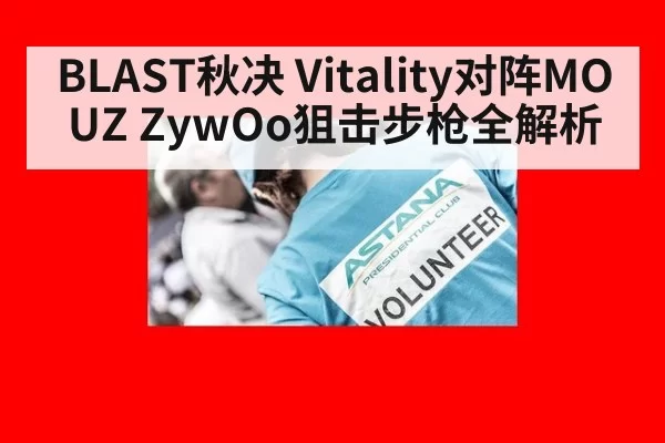 BLAST秋决 Vitality对阵MOUZ ZywOo狙击步枪全解析