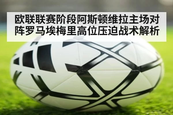 欧联联赛阶段阿斯顿维拉主场对阵罗马埃梅里高位压迫战术解析