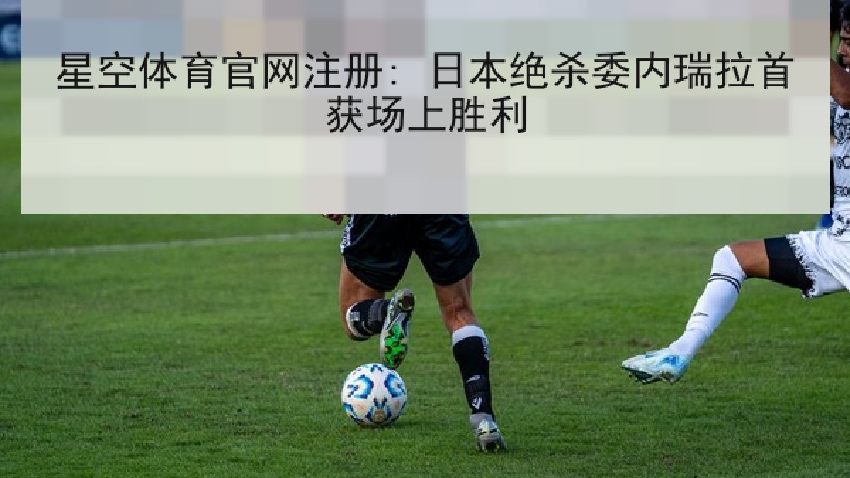 星空体育官网注册: 日本绝杀委内瑞拉首获场上胜利 星空体育官网注册: 日本绝杀委内瑞拉首获场上胜利